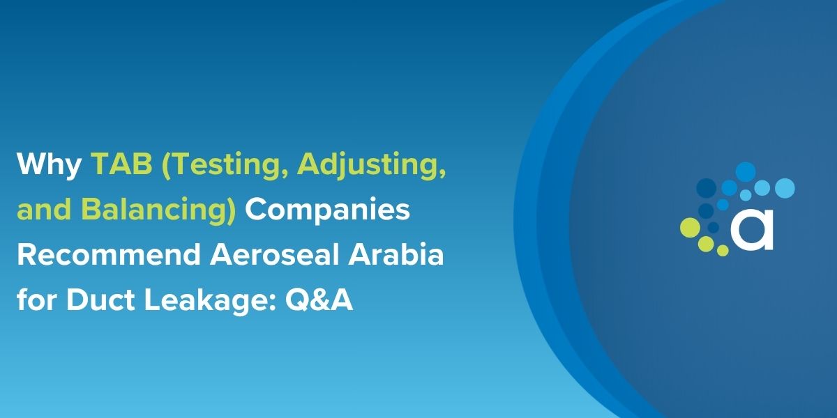 Why TAB (Testing, Adjusting, and Balancing) Companies Recommend Aeroseal Arabia for Duct Leakage: Q&A
