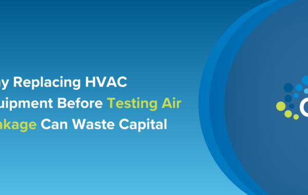 Why Replacing HVAC Equipment Before Testing Air Leakage Can Waste Capital