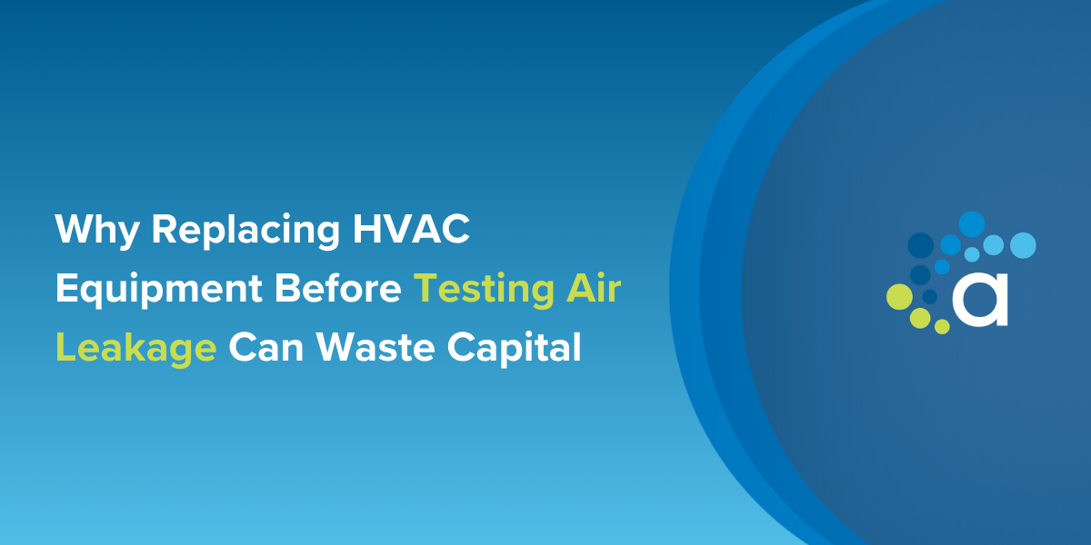 Why Replacing HVAC Equipment Before Testing Air Leakage Can Waste Capital