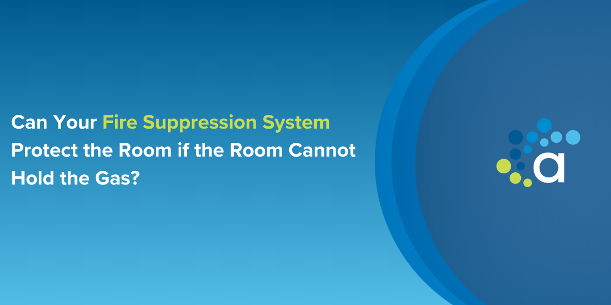 Can Your Fire Suppression System Protect the Room if the Room Cannot Hold the Gas?