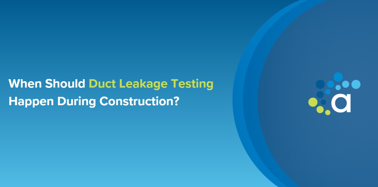 When Should Duct Leakage Testing Happen During Construction?