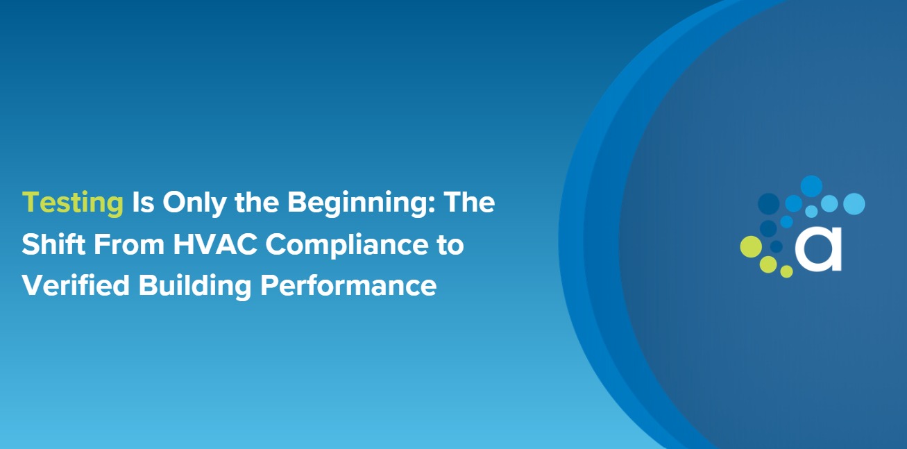 Testing Is Only the Beginning: The Shift From HVAC Compliance to Verified Building Performance