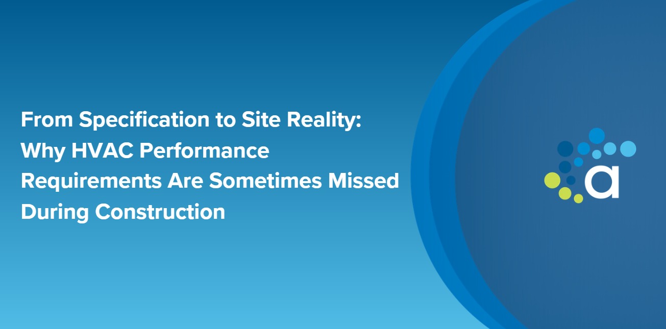 From Specification to Site Reality: Why HVAC Performance Requirements Are Sometimes Missed During Construction